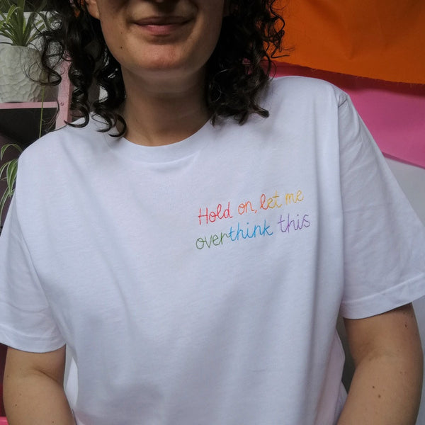 organic cotton white slogan tshirt, embroidered with 'hold on, let me overthink this' in rainbow threads. funny gift for anxious millennial